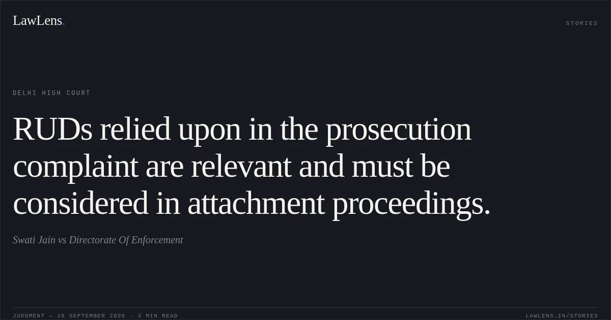 RUDs relied upon in the prosecution complaint are relevant and must be considered in attachment proceedings.. Swati Jain vs Directorate Of Enforcement. Delhi High Court. LawLens