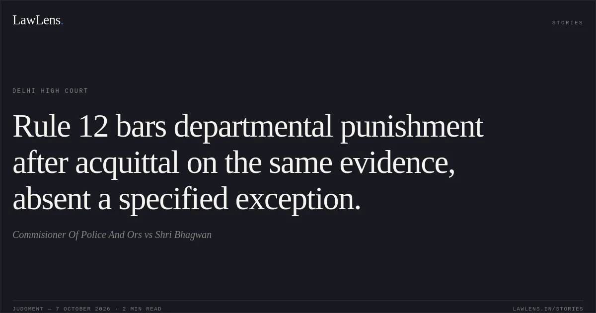 Rule 12 bars departmental punishment after acquittal on the same evidence, absent a specified exception.. Commisioner Of Police And Ors vs Shri Bhagwan. Delhi High Court. LawLens