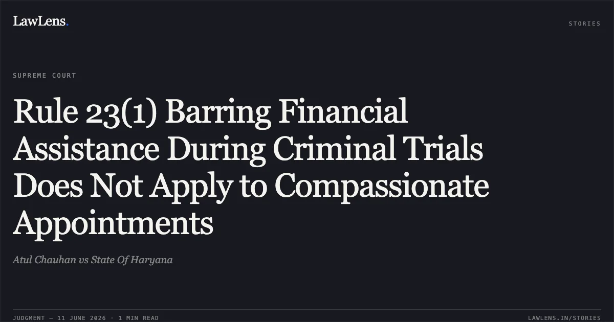 Rule 23(1) Barring Financial Assistance During Criminal Trials Does Not Apply to Compassionate Appointments. Atul Chauhan vs State Of Haryana. Supreme Court. LawLens