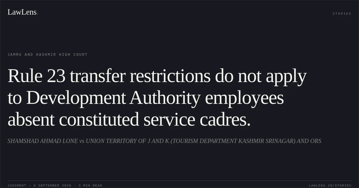 Rule 23 transfer restrictions do not apply to Development Authority employees absent constituted service cadres.. SHAMSHAD AHMAD LONE vs UNION TERRITORY OF J AND K (TOURISM DEPARTMENT KASHMIR SRINAGAR) AND ORS. Jammu and Kashmir High Court. LawLens