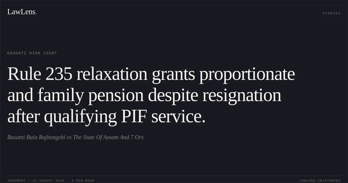 Rule 235 relaxation grants proportionate and family pension despite resignation after qualifying PIF service.. Basanti Bala Rajbongshi vs The State Of Assam And 7 Ors. Gauhati High Court. LawLens