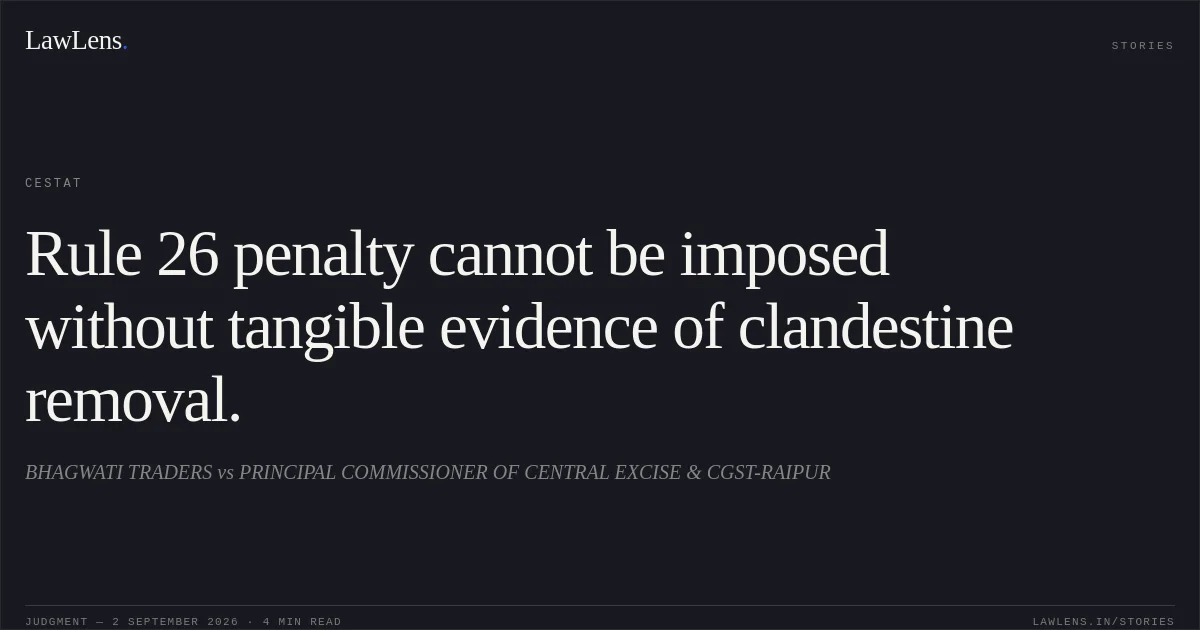 Rule 26 penalty cannot be imposed without tangible evidence of clandestine removal.. BHAGWATI TRADERS vs PRINCIPAL COMMISSIONER OF CENTRAL EXCISE & CGST-RAIPUR. CESTAT. LawLens