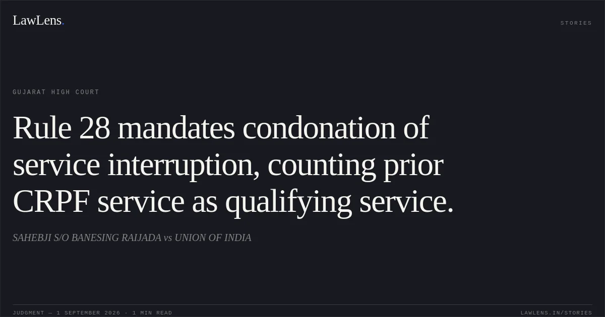 Rule 28 mandates condonation of service interruption, counting prior CRPF service as qualifying service.. SAHEBJI S/O BANESING RAIJADA vs UNION OF INDIA. Gujarat High Court. LawLens