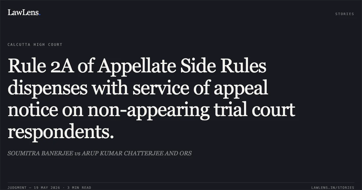 Rule 2A of Appellate Side Rules dispenses with service of appeal notice on non-appearing trial court respondents.. SOUMITRA BANERJEE vs ARUP KUMAR CHATTERJEE AND ORS. Calcutta High Court. LawLens
