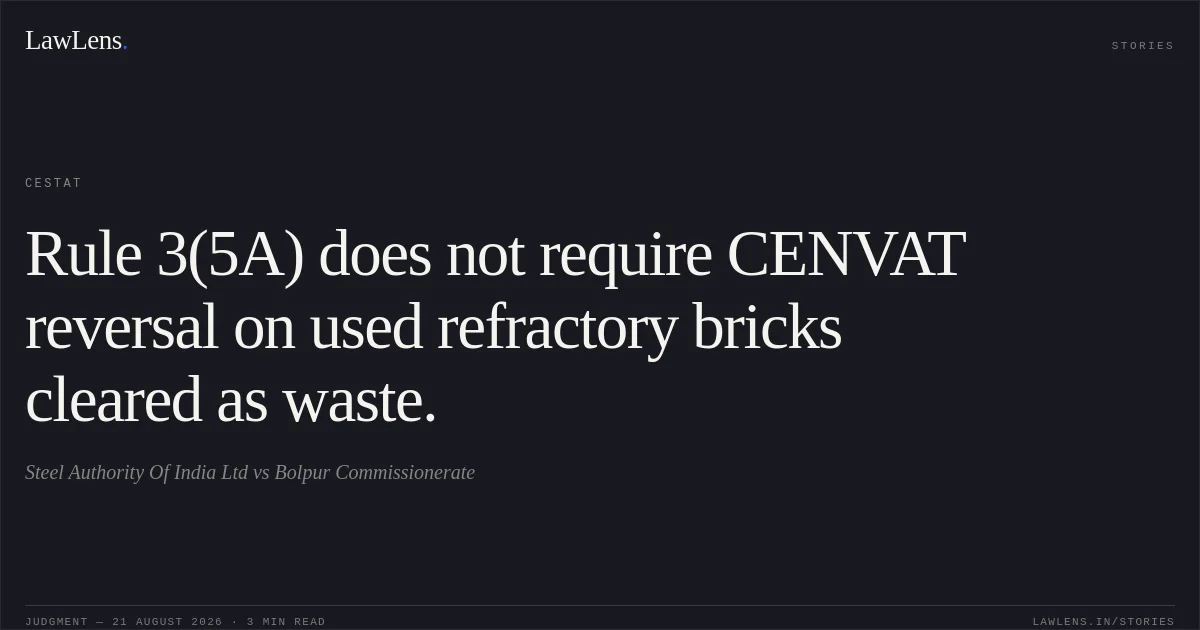 Rule 3(5A) does not require CENVAT reversal on used refractory bricks cleared as waste.. Steel Authority Of India Ltd vs Bolpur Commissionerate. CESTAT. LawLens
