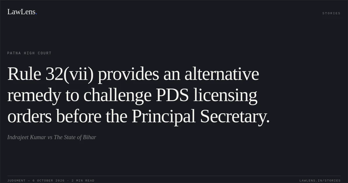 Rule 32(vii) provides an alternative remedy to challenge PDS licensing orders before the Principal Secretary.. Indrajeet Kumar vs The State of Bihar. Patna High Court. LawLens