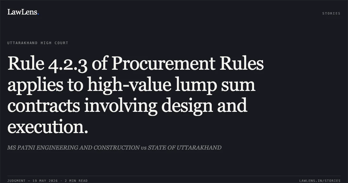 Rule 4.2.3 of Procurement Rules applies to high-value lump sum contracts involving design and execution.. MS PATNI ENGINEERING AND CONSTRUCTION vs STATE OF UTTARAKHAND. Uttarakhand High Court. LawLens