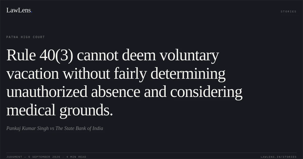 Rule 40(3) cannot deem voluntary vacation without fairly determining unauthorized absence and considering medical grounds.. Pankaj Kumar Singh vs The State Bank of India. Patna High Court. LawLens