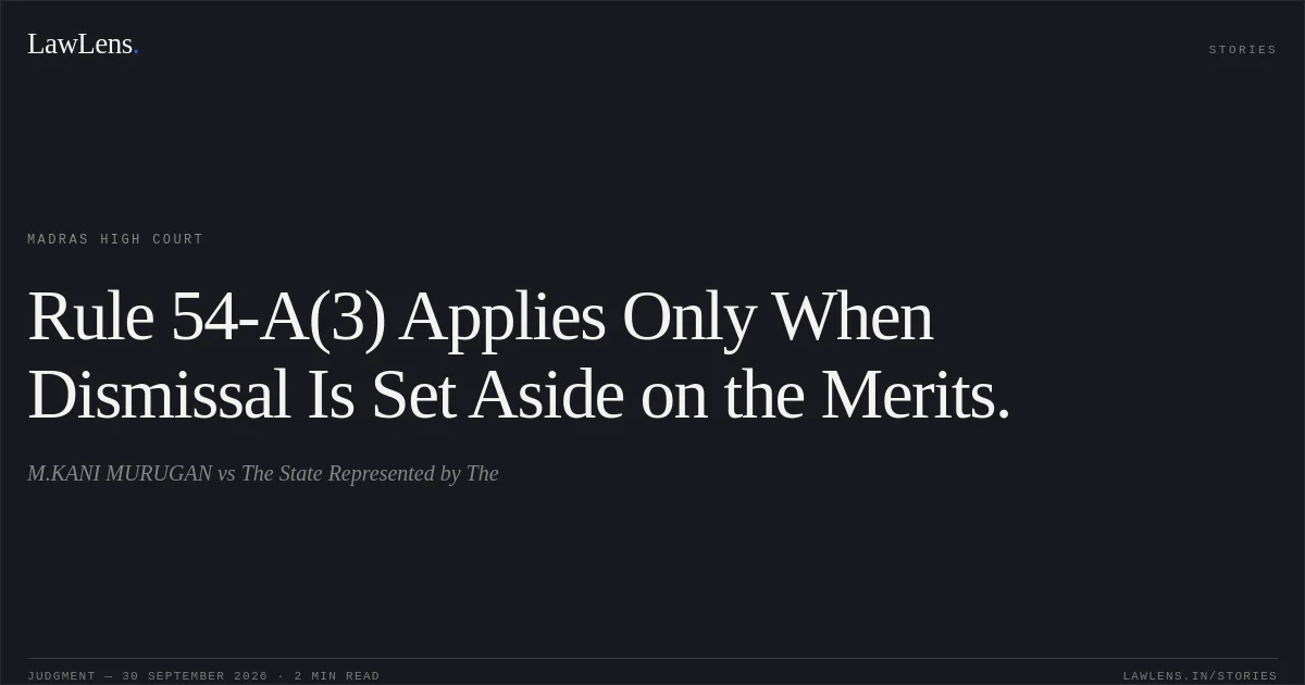 Rule 54-A(3) Applies Only When Dismissal Is Set Aside on the Merits.. M.KANI MURUGAN vs The State Represented by The. Madras High Court. LawLens