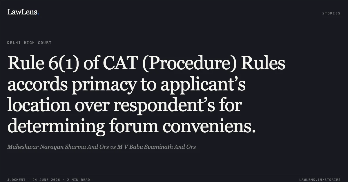 Rule 6(1) of CAT (Procedure) Rules accords primacy to applicant’s location over respondent’s for determining forum conveniens.. Maheshwar Narayan Sharma And Ors vs M V Babu Svaminath And Ors. Delhi High Court. LawLens