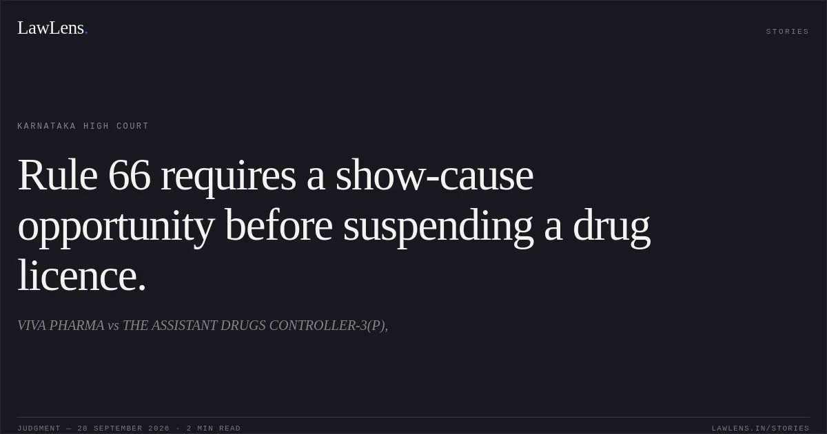 Rule 66 requires a show-cause opportunity before suspending a drug licence.. VIVA PHARMA vs THE ASSISTANT DRUGS CONTROLLER-3(P),. Karnataka High Court. LawLens