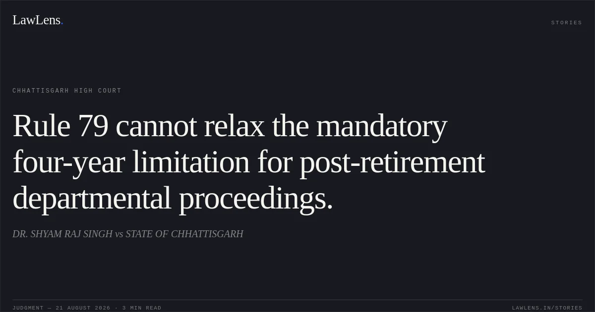 Rule 79 cannot relax the mandatory four-year limitation for post-retirement departmental proceedings.. DR. SHYAM RAJ SINGH vs STATE OF CHHATTISGARH. Chhattisgarh High Court. LawLens