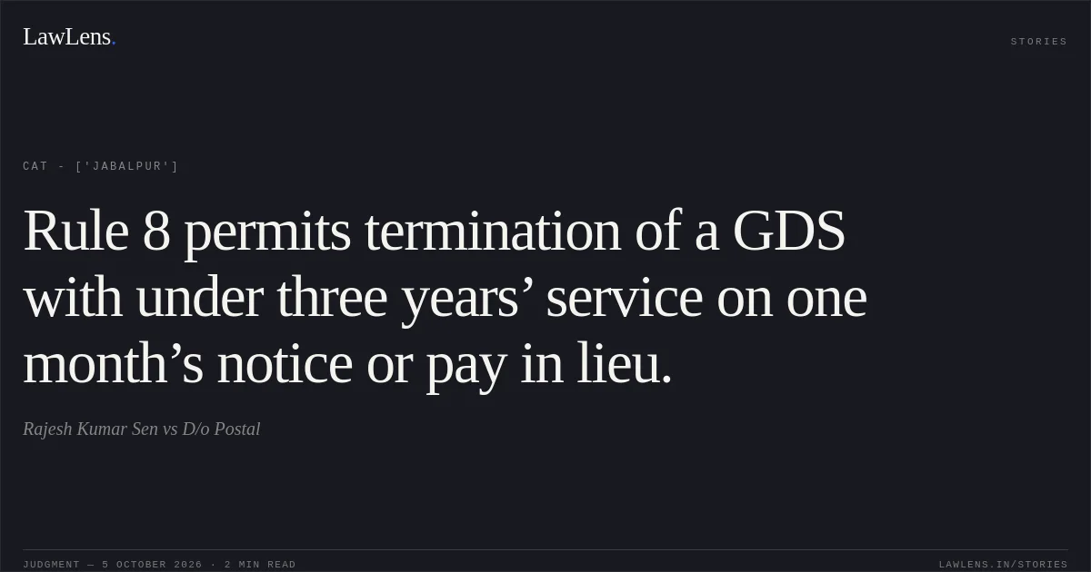 Rule 8 permits termination of a GDS with under three years’ service on one month’s notice or pay in lieu.. Rajesh Kumar Sen vs D/o Postal. CAT - ['Jabalpur']. LawLens