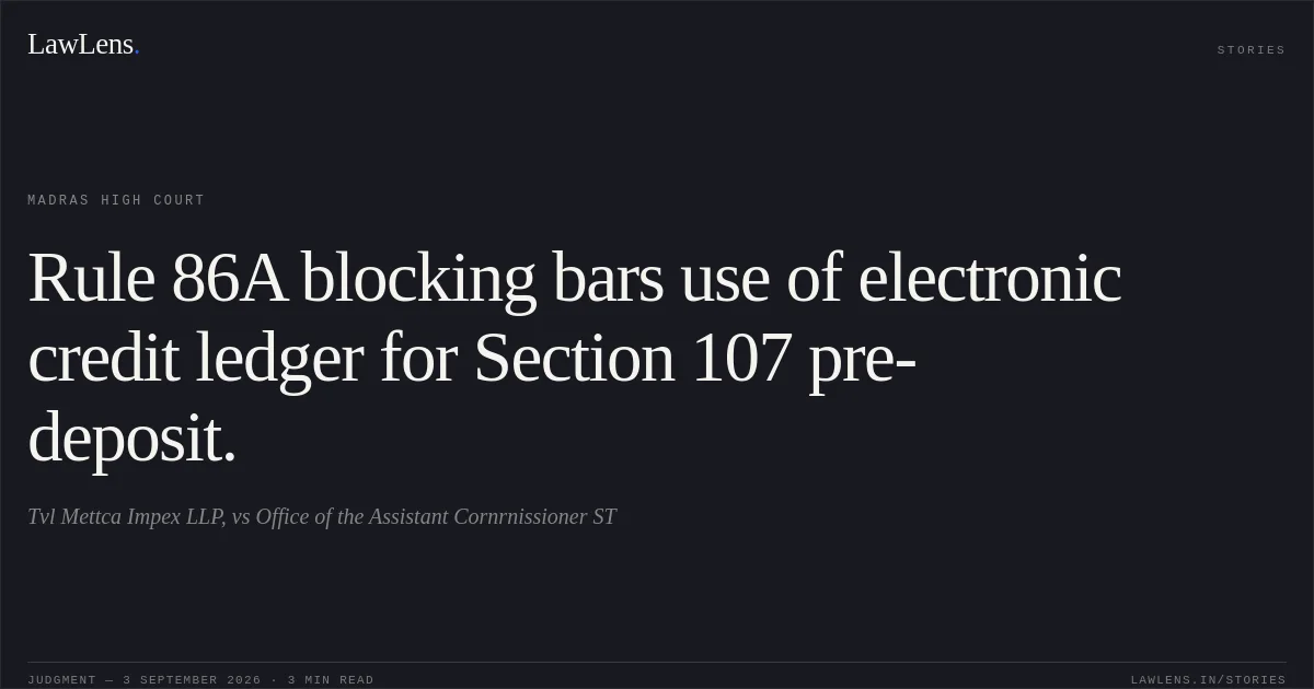 Rule 86A blocking bars use of electronic credit ledger for Section 107 pre-deposit.. Tvl Mettca Impex LLP, vs Office of the Assistant Cornrnissioner ST. Madras High Court. LawLens