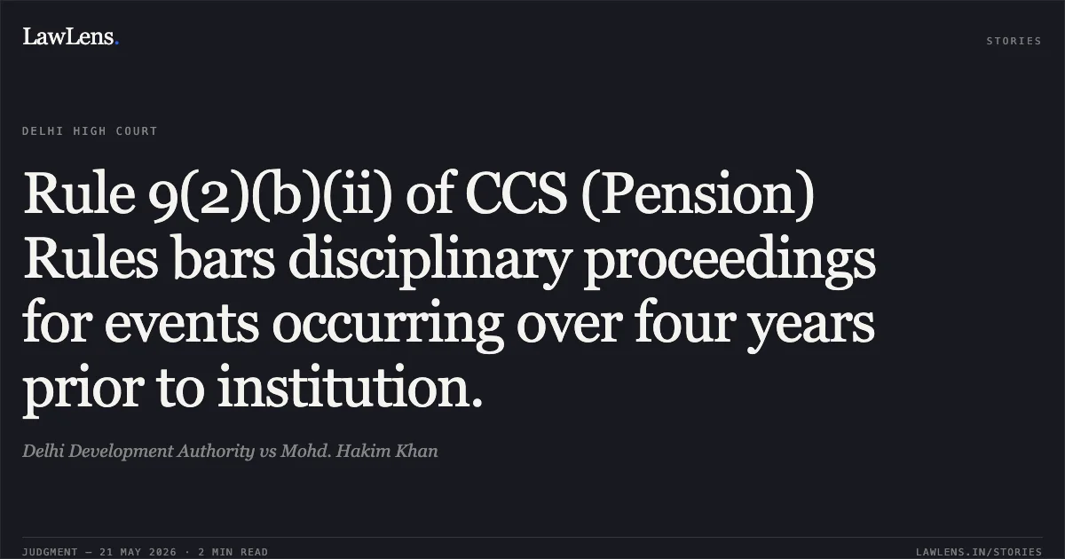 Rule 9(2)(b)(ii) of CCS (Pension) Rules bars disciplinary proceedings for events occurring over four years prior to institution.. Delhi Development Authority vs Mohd. Hakim Khan. Delhi High Court. LawLens