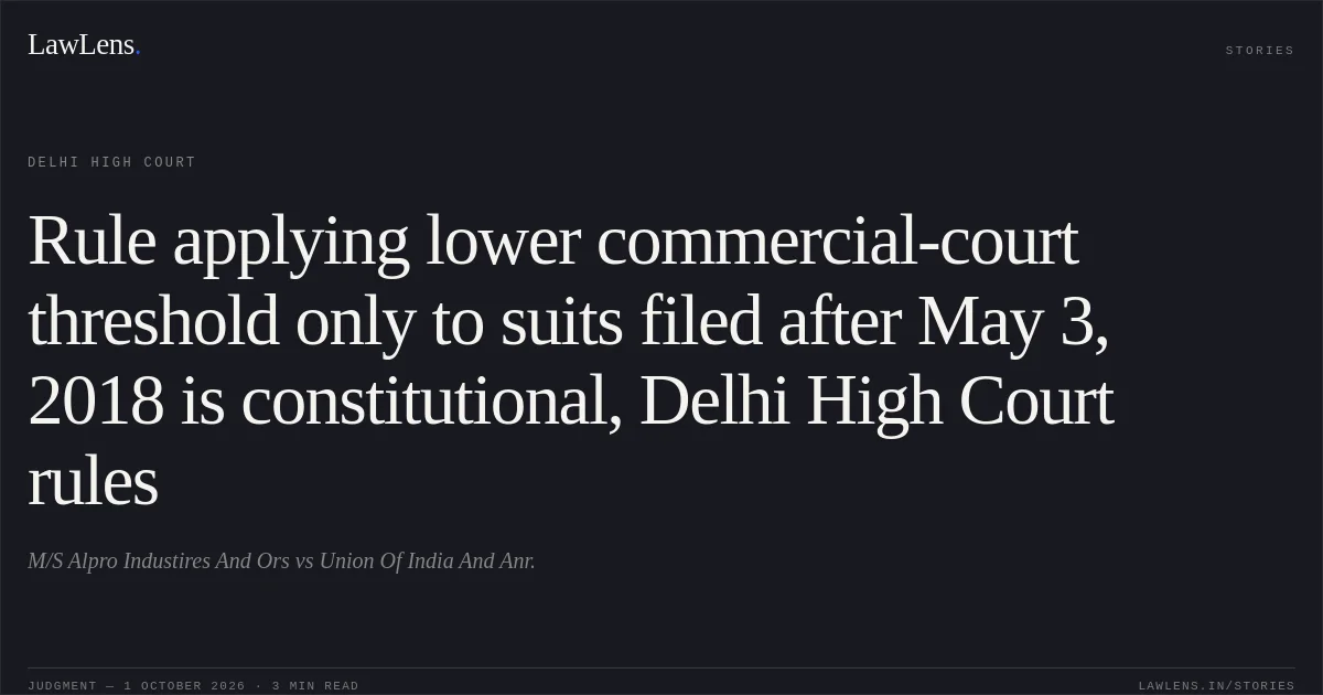 Rule applying lower commercial-court threshold only to suits filed after May 3, 2018 is constitutional, Delhi High Court rules. M/S Alpro Industires And Ors vs Union Of India And Anr.. Delhi High Court. LawLens