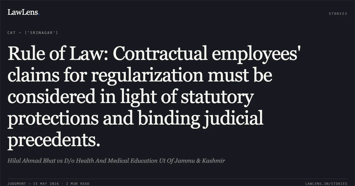 Rule of Law: Contractual employees' claims for regularization must be considered in light of statutory protections and binding judicial precedents.. Hilal Ahmad Bhat vs D/o Health And Medical Education Ut Of Jammu & Kashmir. Central Administrative Tribunal. LawLens