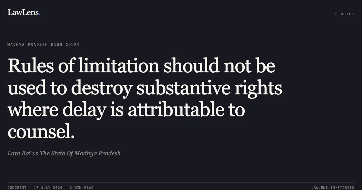 Rules of limitation should not be used to destroy substantive rights where delay is attributable to counsel.. Lata Bai vs The State Of Madhya Pradesh. Madhya Pradesh High Court. LawLens