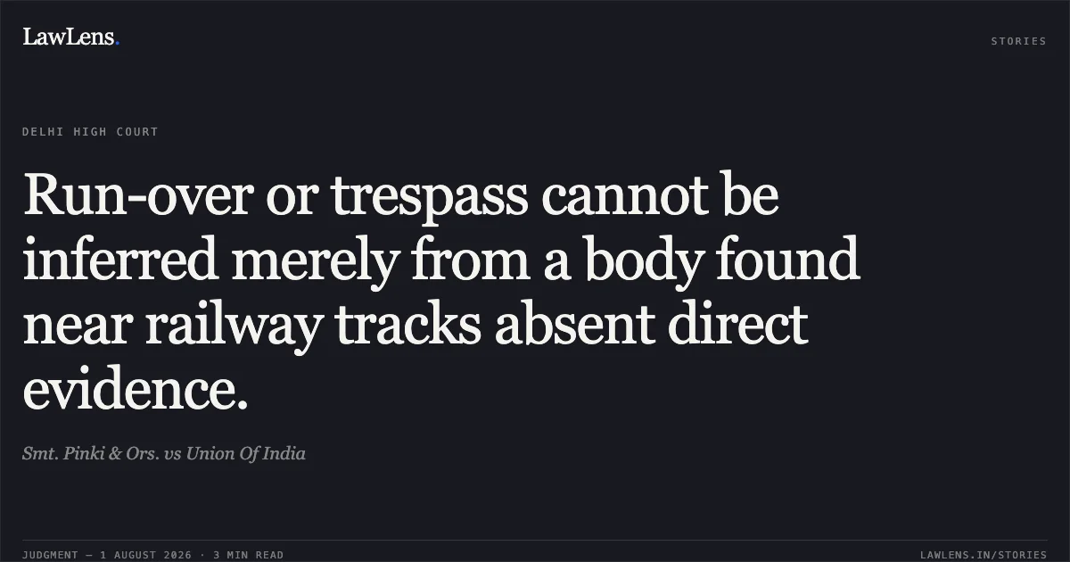 Run-over or trespass cannot be inferred merely from a body found near railway tracks absent direct evidence.. Smt. Pinki & Ors. vs Union Of India. Delhi High Court. LawLens