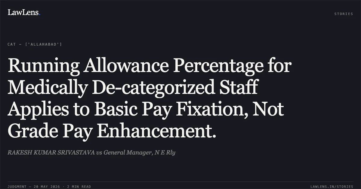 Running Allowance Percentage for Medically De-categorized Staff Applies to Basic Pay Fixation, Not Grade Pay Enhancement.. RAKESH KUMAR SRIVASTAVA vs General Manager, N E Rly. Central Administrative Tribunal. LawLens