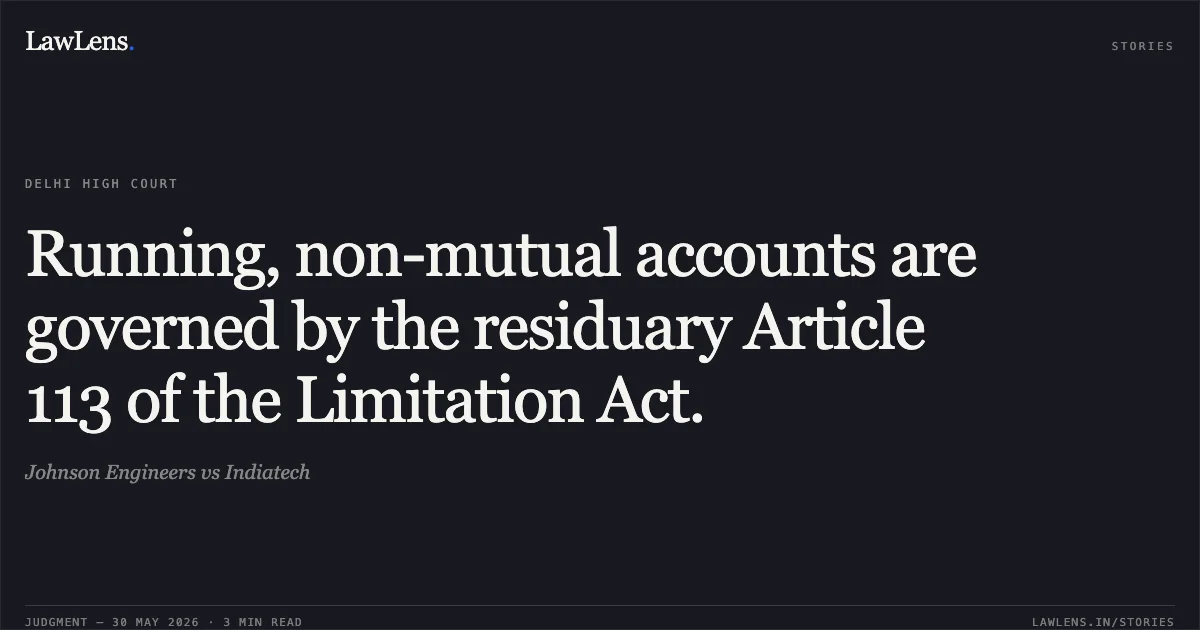 Running, non-mutual accounts are governed by the residuary Article 113 of the Limitation Act.. Johnson Engineers vs Indiatech. Delhi High Court. LawLens