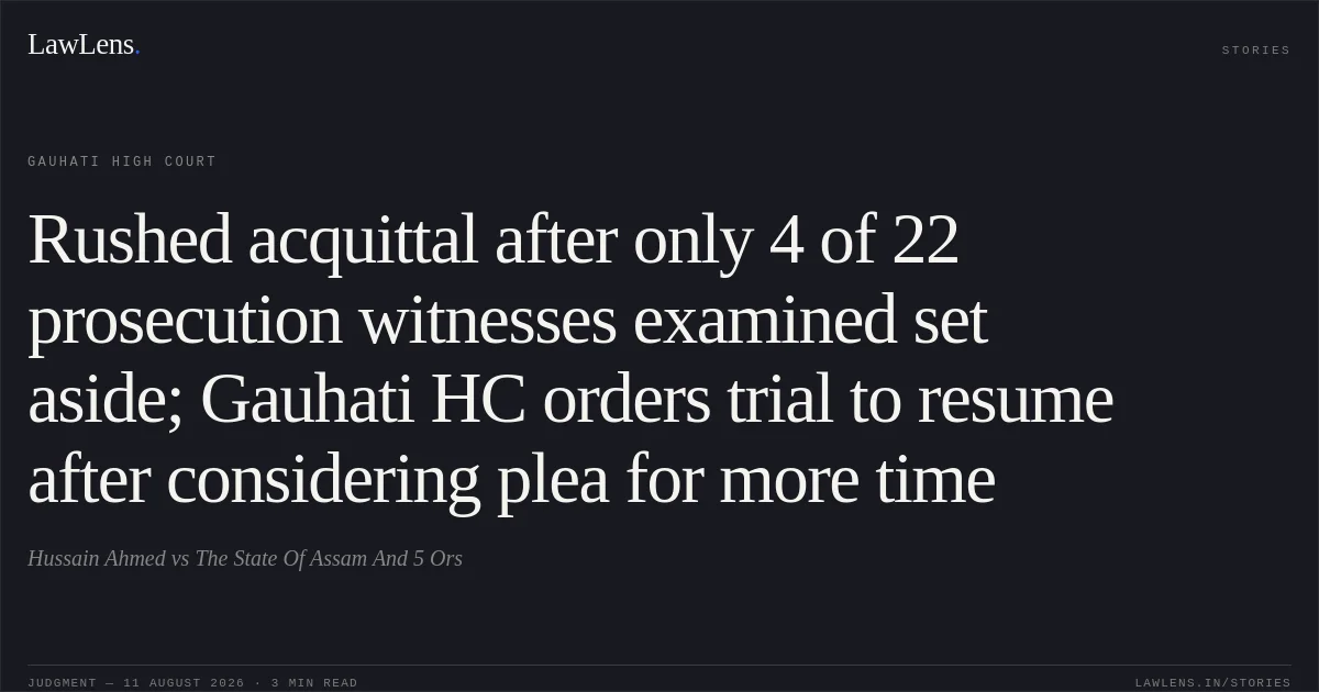 Rushed acquittal after only 4 of 22 prosecution witnesses examined set aside; Gauhati HC orders trial to resume after considering plea for more time. Hussain Ahmed vs The State Of Assam And 5 Ors. Gauhati High Court. LawLens
