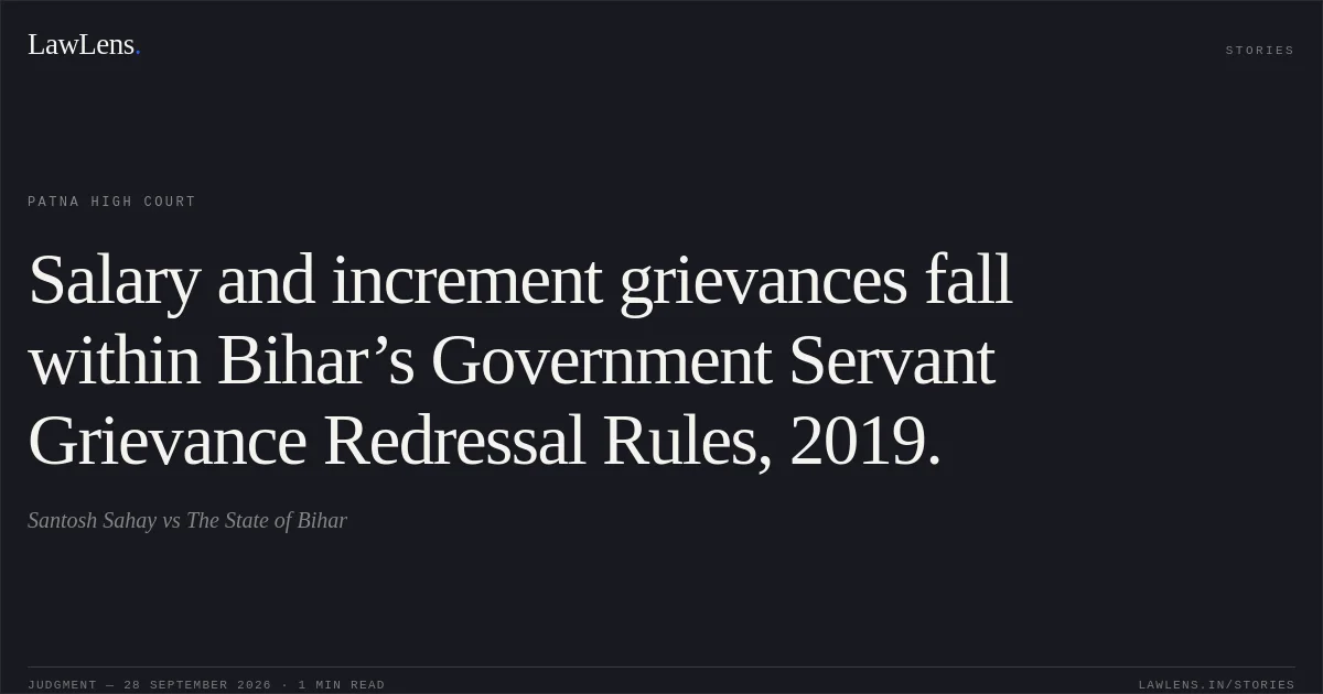 Salary and increment grievances fall within Bihar’s Government Servant Grievance Redressal Rules, 2019.. Santosh Sahay vs The State of Bihar. Patna High Court. LawLens