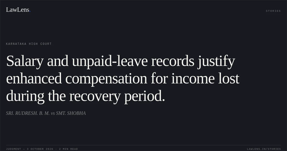 Salary and unpaid-leave records justify enhanced compensation for income lost during the recovery period.. SRI. RUDRESH. B. M. vs SMT. SHOBHA. Karnataka High Court. LawLens