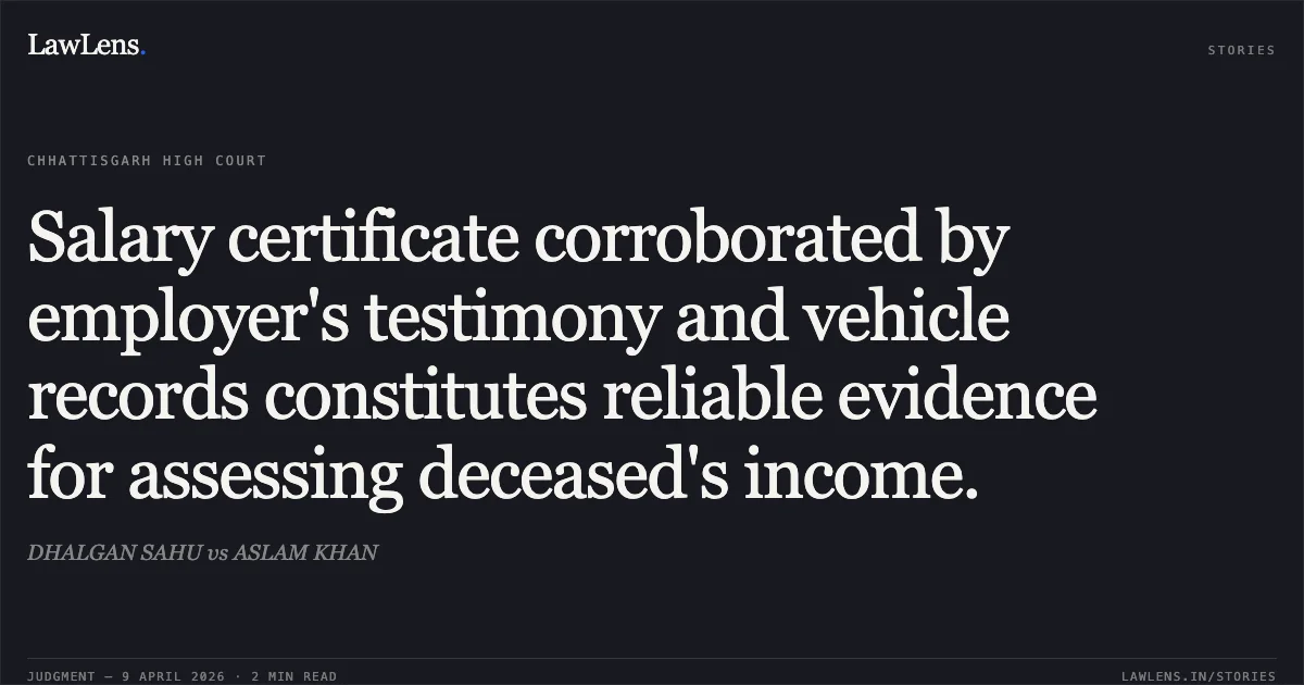 Salary certificate corroborated by employer's testimony and vehicle records constitutes reliable evidence for assessing deceased's income.. DHALGAN SAHU vs ASLAM KHAN. Chhattisgarh High Court. LawLens