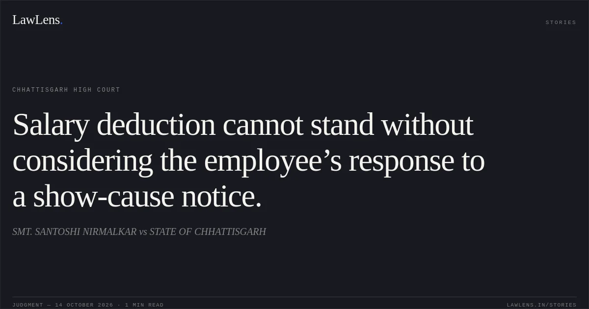 Salary deduction cannot stand without considering the employee’s response to a show-cause notice.. SMT. SANTOSHI NIRMALKAR vs STATE OF CHHATTISGARH. Chhattisgarh High Court. LawLens