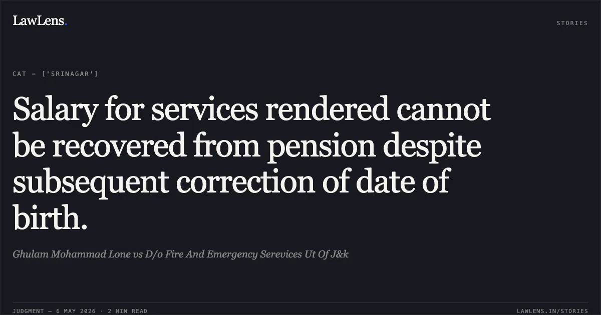 Salary for services rendered cannot be recovered from pension despite subsequent correction of date of birth.. Ghulam Mohammad Lone vs D/o Fire And Emergency Serevices Ut Of J&k. Central Administrative Tribunal. LawLens
