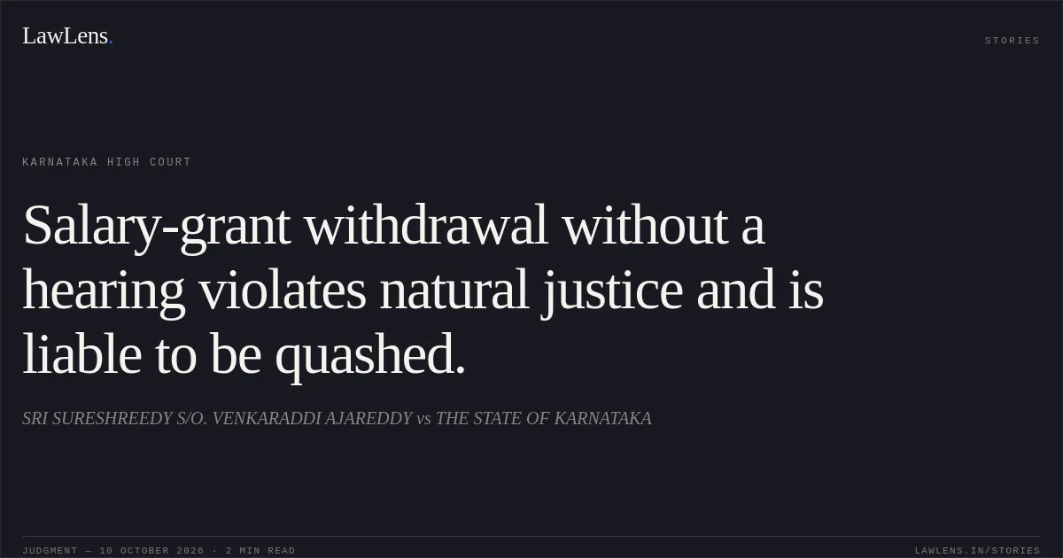 Salary-grant withdrawal without a hearing violates natural justice and is liable to be quashed.. SRI SURESHREEDY S/O. VENKARADDI AJAREDDY vs THE STATE OF KARNATAKA. Karnataka High Court. LawLens