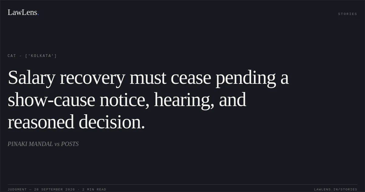 Salary recovery must cease pending a show-cause notice, hearing, and reasoned decision.. PINAKI MANDAL vs POSTS. CAT - ['Kolkata']. LawLens