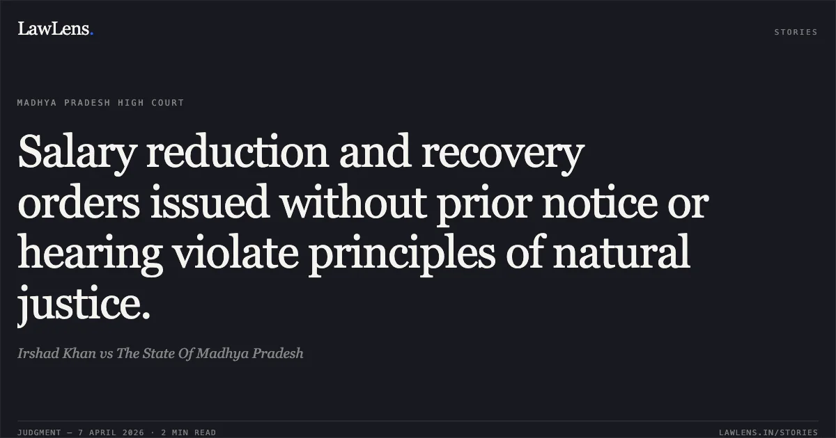Salary reduction and recovery orders issued without prior notice or hearing violate principles of natural justice.. Irshad Khan vs The State Of Madhya Pradesh. Madhya Pradesh High Court. LawLens