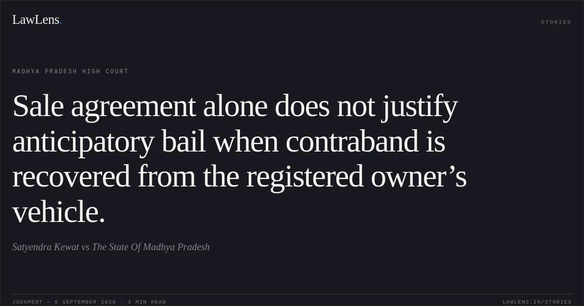 Sale agreement alone does not justify anticipatory bail when contraband is recovered from the registered owner’s vehicle.. Satyendra Kewat vs The State Of Madhya Pradesh. Madhya Pradesh High Court. LawLens