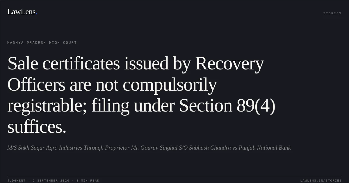 Sale certificates issued by Recovery Officers are not compulsorily registrable; filing under Section 89(4) suffices.. M/S Sukh Sagar Agro Industries Through Proprietor Mr. Gourav Singhal S/O Subhash Chandra vs Punjab National Bank. Madhya Pradesh High Court. LawLens