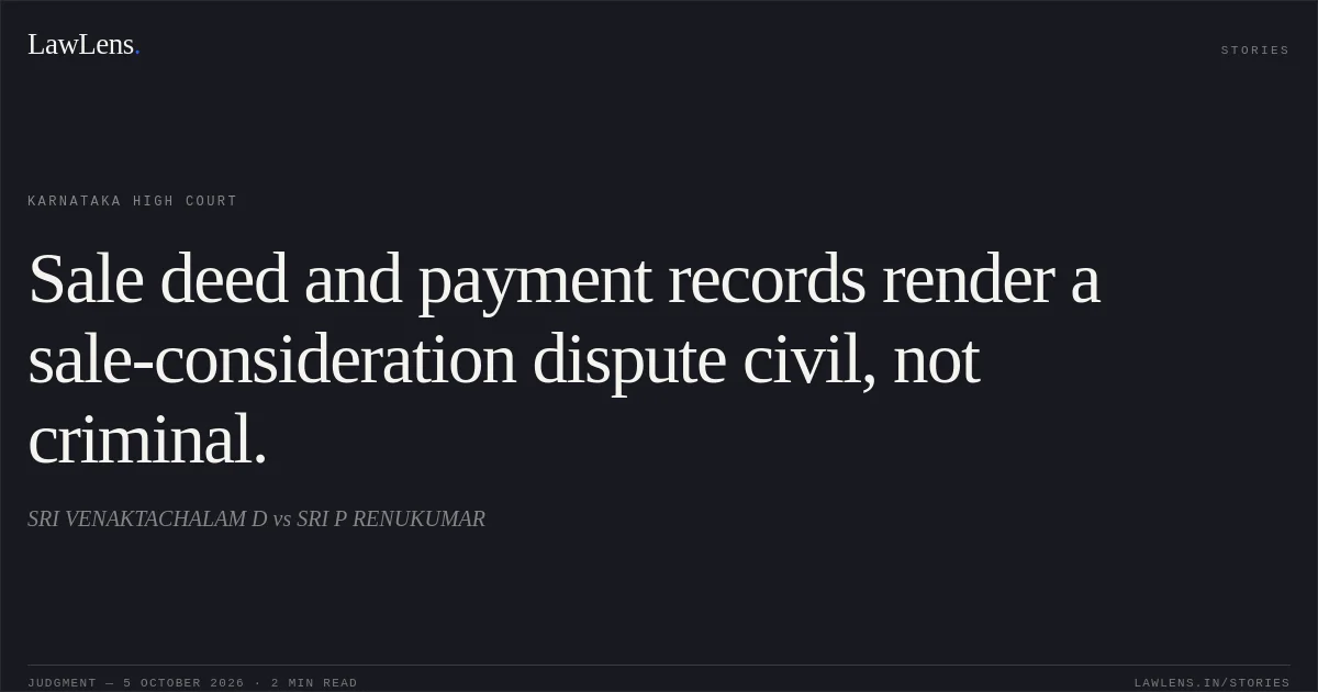 Sale deed and payment records render a sale-consideration dispute civil, not criminal.. SRI VENAKTACHALAM D vs SRI P RENUKUMAR. Karnataka High Court. LawLens
