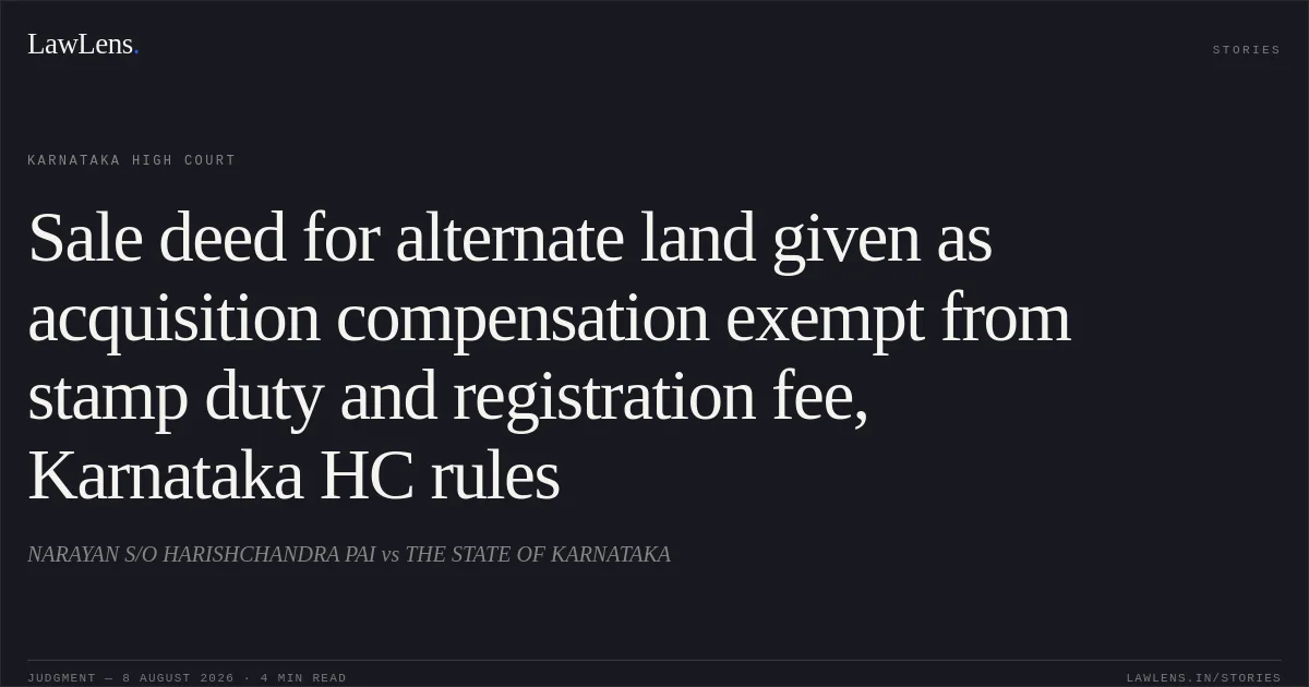 Sale deed for alternate land given as acquisition compensation exempt from stamp duty and registration fee, Karnataka HC rules. NARAYAN S/O HARISHCHANDRA PAI vs THE STATE OF KARNATAKA. Karnataka High Court. LawLens