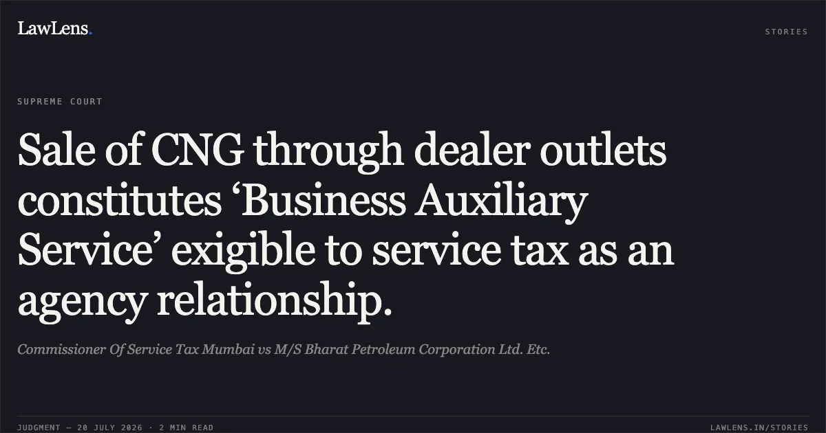 Sale of CNG through dealer outlets constitutes ‘Business Auxiliary Service’ exigible to service tax as an agency relationship.. Commissioner Of Service Tax Mumbai vs M/S Bharat Petroleum Corporation Ltd. Etc.. Supreme Court. LawLens