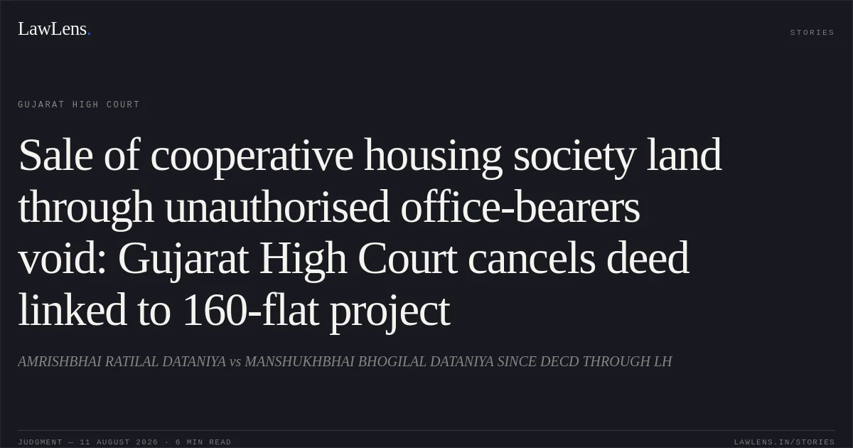 Sale of cooperative housing society land through unauthorised office-bearers void: Gujarat High Court cancels deed linked to 160-flat project. AMRISHBHAI RATILAL DATANIYA vs MANSHUKHBHAI BHOGILAL DATANIYA SINCE DECD THROUGH LH. Gujarat High Court. LawLens