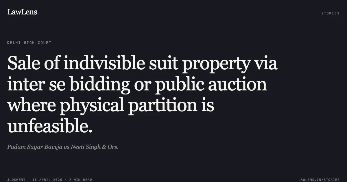 Sale of indivisible suit property via inter se bidding or public auction where physical partition is unfeasible.. Padam Sagar Baveja vs Neeti Singh & Ors.. Delhi High Court. LawLens