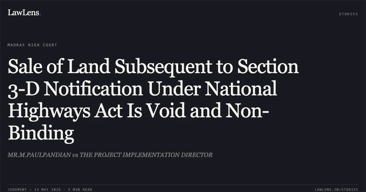 Sale of Land Subsequent to Section 3-D Notification Under National Highways Act Is Void and Non-Binding. MR.M.PAULPANDIAN vs THE PROJECT IMPLEMENTATION DIRECTOR. Madras High Court. LawLens