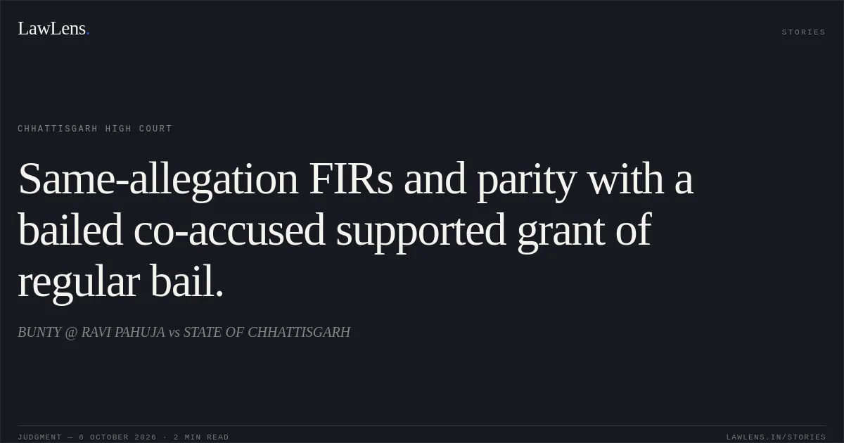 Same-allegation FIRs and parity with a bailed co-accused supported grant of regular bail.. BUNTY @ RAVI PAHUJA vs STATE OF CHHATTISGARH. Chhattisgarh High Court. LawLens