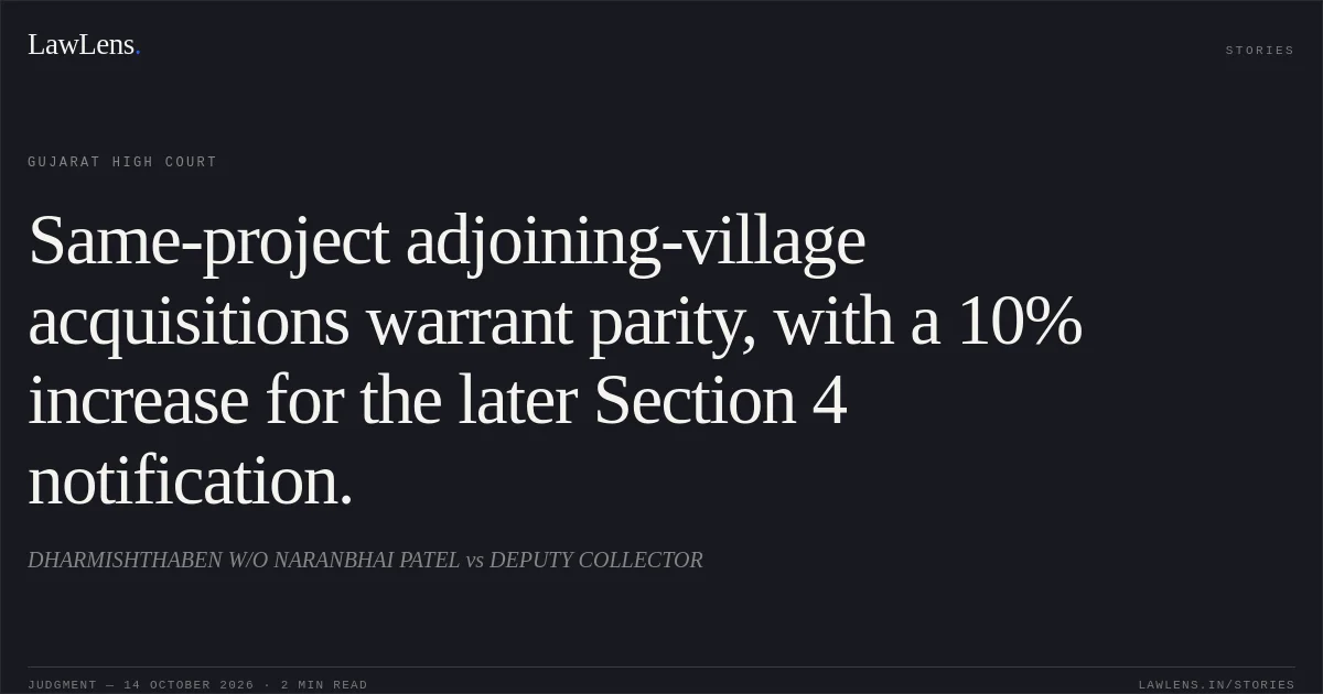 Same-project adjoining-village acquisitions warrant parity, with a 10% increase for the later Section 4 notification.. DHARMISHTHABEN W/O NARANBHAI PATEL vs DEPUTY COLLECTOR. Gujarat High Court. LawLens