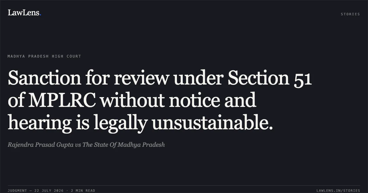 Sanction for review under Section 51 of MPLRC without notice and hearing is legally unsustainable.. Rajendra Prasad Gupta vs The State Of Madhya Pradesh. Madhya Pradesh High Court. LawLens