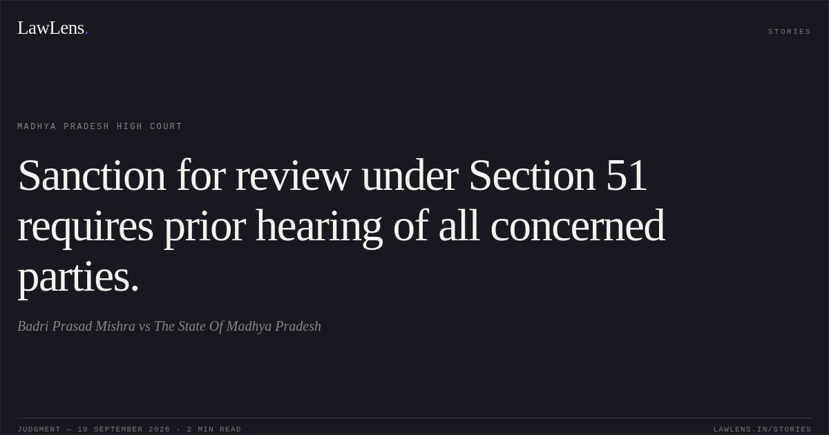 Sanction for review under Section 51 requires prior hearing of all concerned parties.. Badri Prasad Mishra vs The State Of Madhya Pradesh. Madhya Pradesh High Court. LawLens