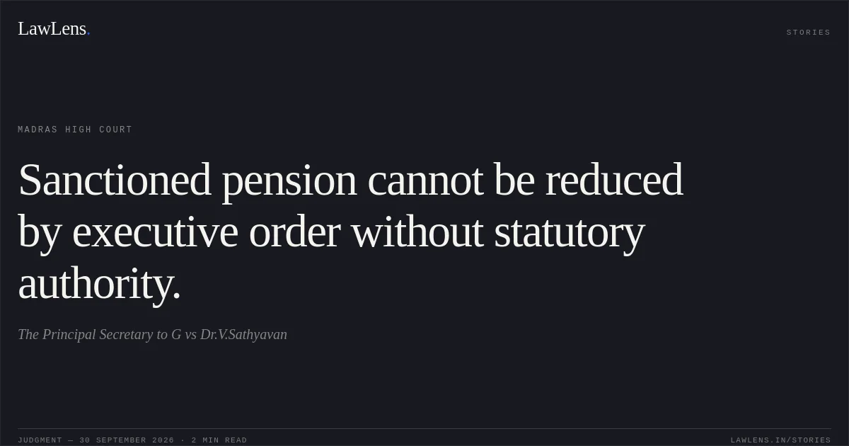 Sanctioned pension cannot be reduced by executive order without statutory authority.. The Principal Secretary to G vs Dr.V.Sathyavan. Madras High Court. LawLens