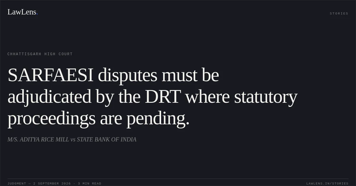 SARFAESI disputes must be adjudicated by the DRT where statutory proceedings are pending.. M/S. ADITYA RICE MILL vs STATE BANK OF INDIA. Chhattisgarh High Court. LawLens