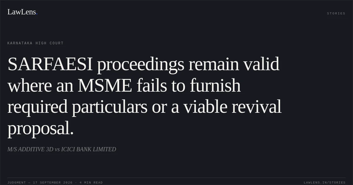 SARFAESI proceedings remain valid where an MSME fails to furnish required particulars or a viable revival proposal.. M/S ADDITIVE 3D vs ICICI BANK LIMITED. Karnataka High Court. LawLens