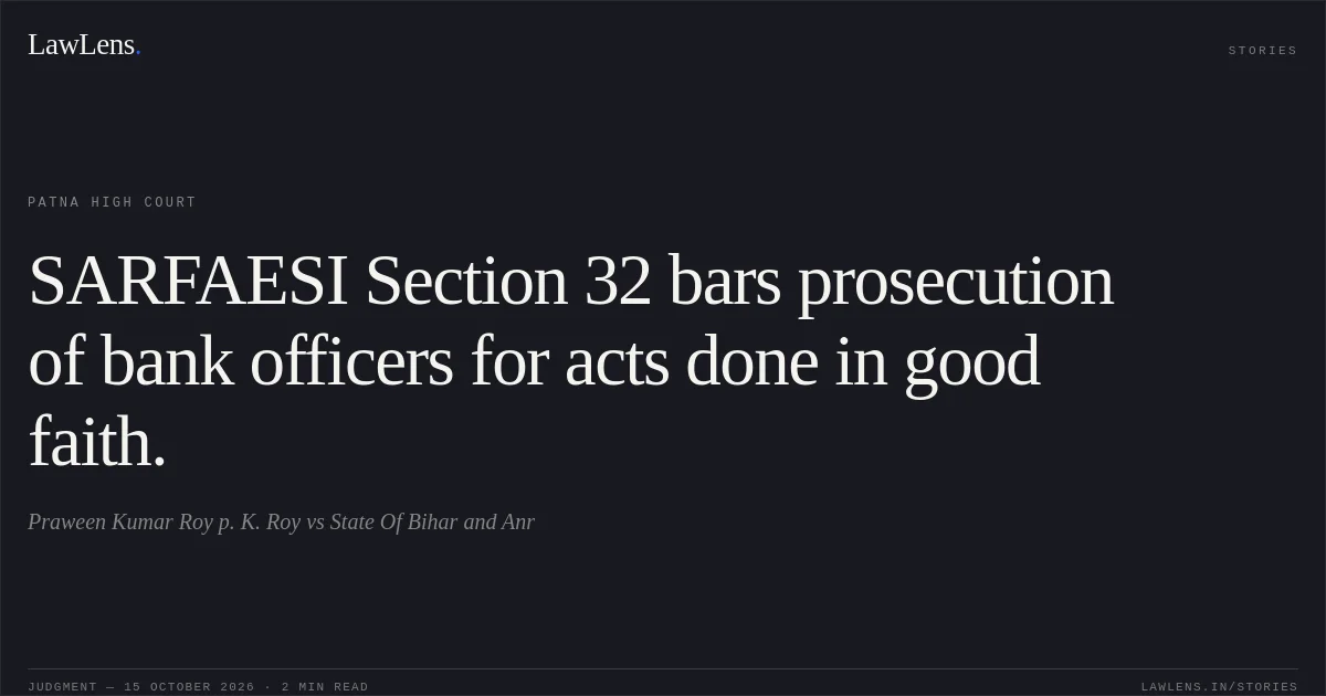 SARFAESI Section 32 bars prosecution of bank officers for acts done in good faith.. Praween Kumar Roy p. K. Roy vs State Of Bihar and Anr. Patna High Court. LawLens